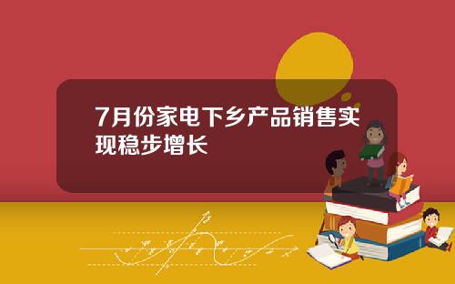 7月份家电下乡产品销售实现稳步增长