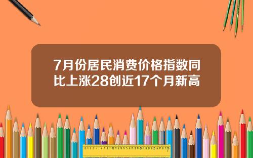 7月份居民消费价格指数同比上涨28创近17个月新高