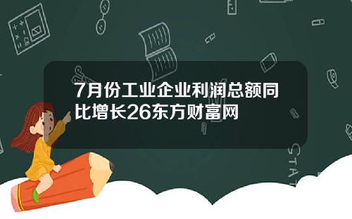7月份工业企业利润总额同比增长26东方财富网
