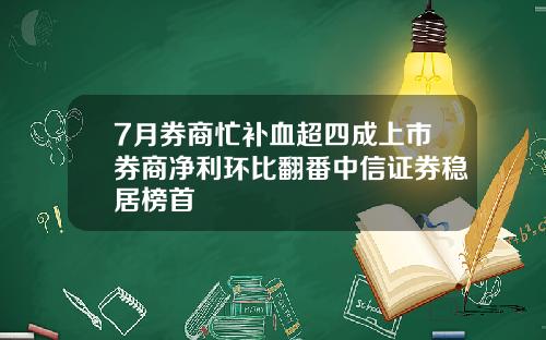 7月券商忙补血超四成上市券商净利环比翻番中信证券稳居榜首