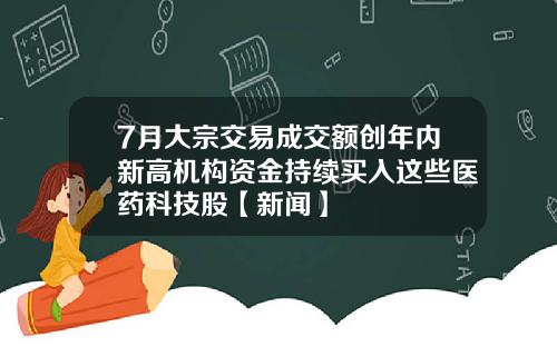 7月大宗交易成交额创年内新高机构资金持续买入这些医药科技股【新闻】