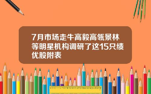 7月市场走牛高毅高瓴景林等明星机构调研了这15只绩优股附表