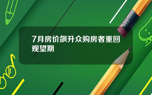 7月房价飙升众购房者重回观望期