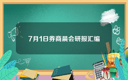 7月1日券商晨会研报汇编
