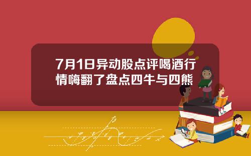 7月1日异动股点评喝酒行情嗨翻了盘点四牛与四熊