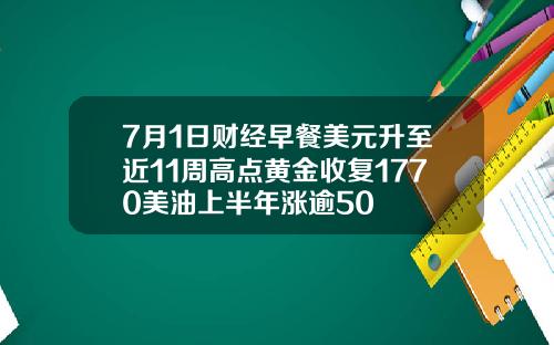 7月1日财经早餐美元升至近11周高点黄金收复1770美油上半年涨逾50