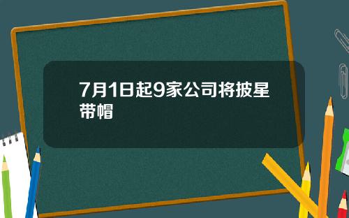 7月1日起9家公司将披星带帽