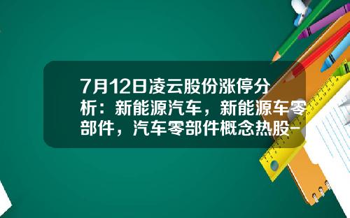 7月12日凌云股份涨停分析：新能源汽车，新能源车零部件，汽车零部件概念热股-关于股票的视频资讯有哪些