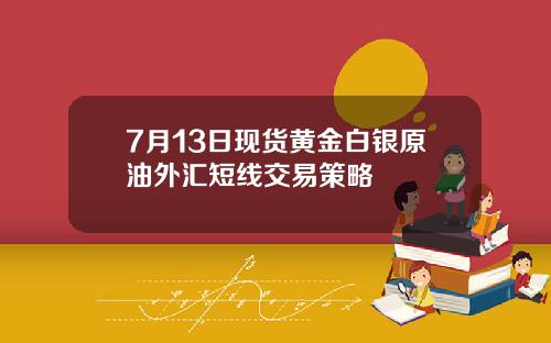 7月13日现货黄金白银原油外汇短线交易策略
