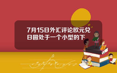 7月15日外汇评论欧元兑日圆处于一个小型的下
