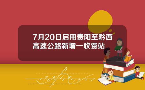 7月20日启用贵阳至黔西高速公路新增一收费站
