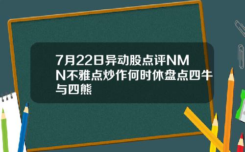 7月22日异动股点评NMN不雅点炒作何时休盘点四牛与四熊