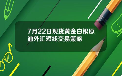 7月22日现货黄金白银原油外汇短线交易策略