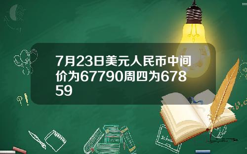 7月23日美元人民币中间价为67790周四为67859