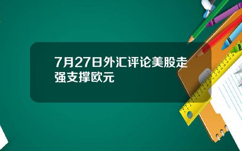 7月27日外汇评论美股走强支撑欧元