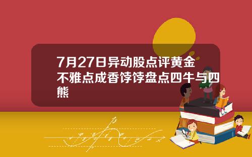 7月27日异动股点评黄金不雅点成香饽饽盘点四牛与四熊
