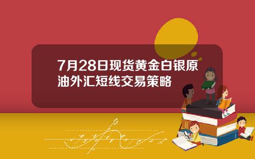 7月28日现货黄金白银原油外汇短线交易策略