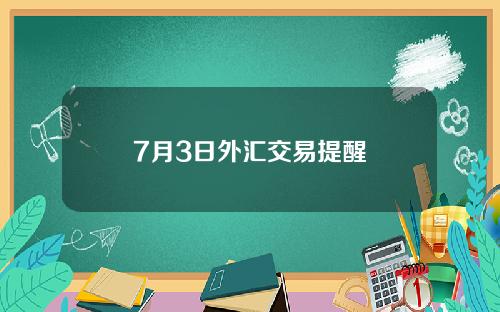 7月3日外汇交易提醒