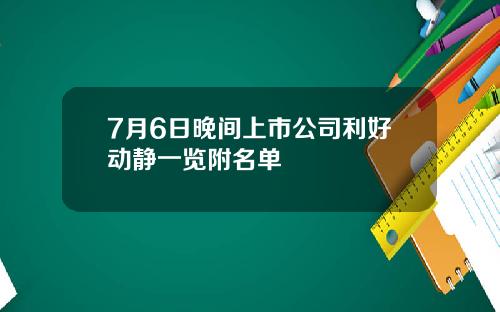 7月6日晚间上市公司利好动静一览附名单