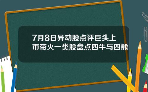 7月8日异动股点评巨头上市带火一类股盘点四牛与四熊