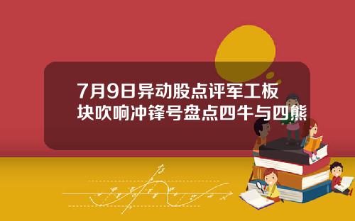 7月9日异动股点评军工板块吹响冲锋号盘点四牛与四熊