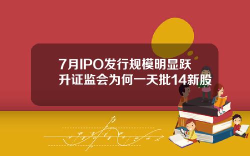 7月IPO发行规模明显跃升证监会为何一天批14新股