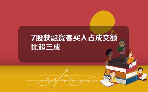 7股获融资客买入占成交额比超三成