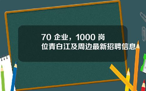 70+企业，1000+岗位青白江及周边最新招聘信息