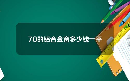 70的铝合金窗多少钱一平