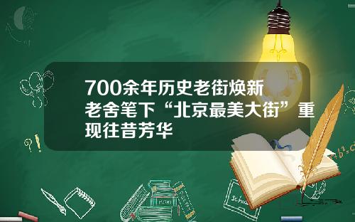 700余年历史老街焕新 老舍笔下“北京最美大街”重现往昔芳华