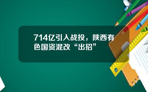 714亿引入战投，陕西有色国资混改“出招”