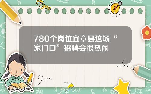 780个岗位宜章县这场“家门口”招聘会很热闹