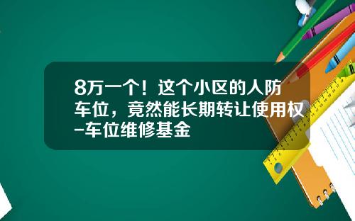 8万一个！这个小区的人防车位，竟然能长期转让使用权-车位维修基金