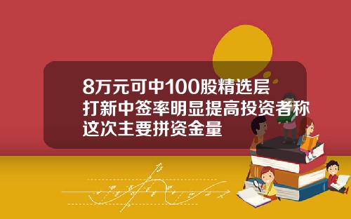 8万元可中100股精选层打新中签率明显提高投资者称这次主要拼资金量