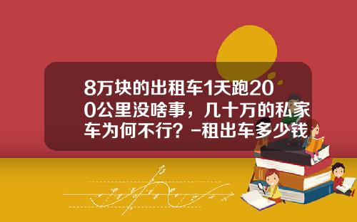 8万块的出租车1天跑200公里没啥事，几十万的私家车为何不行？-租出车多少钱【新闻】
