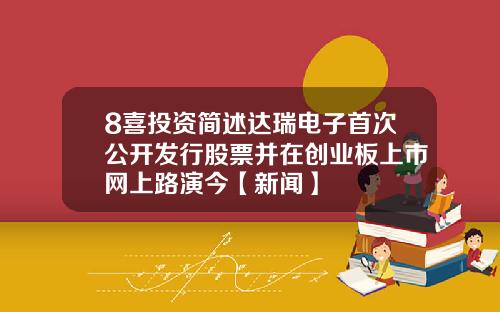 8喜投资简述达瑞电子首次公开发行股票并在创业板上市网上路演今【新闻】