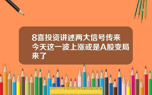 8喜投资讲述两大信号传来今天这一波上涨或是A股变局来了