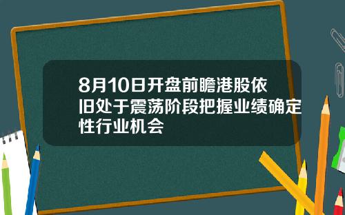 8月10日开盘前瞻港股依旧处于震荡阶段把握业绩确定性行业机会