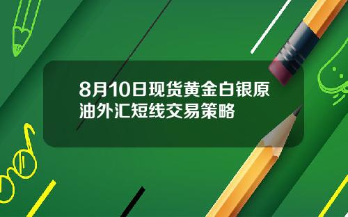 8月10日现货黄金白银原油外汇短线交易策略