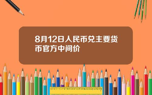 8月12日人民币兑主要货币官方中间价