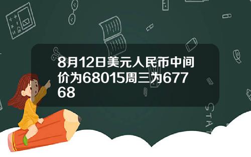 8月12日美元人民币中间价为68015周三为67768