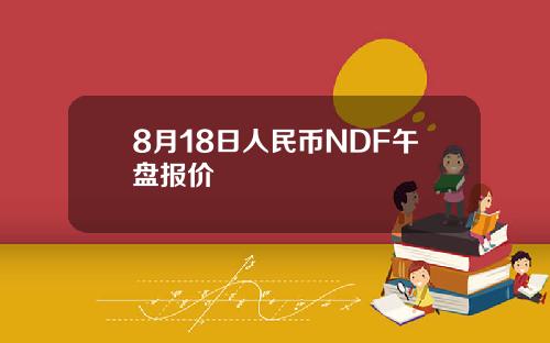 8月18日人民币NDF午盘报价