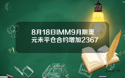 8月18日IMM9月期澳元未平仓合约增加2367