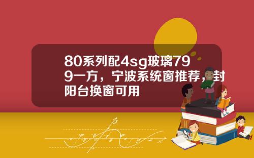 80系列配4sg玻璃799一方，宁波系统窗推荐，封阳台换窗可用