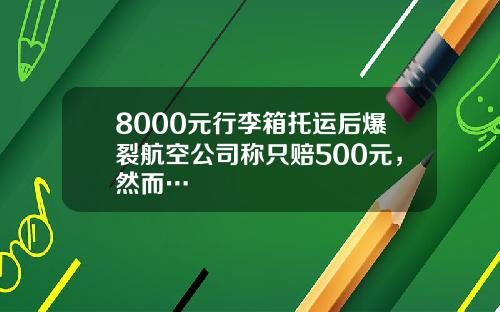 8000元行李箱托运后爆裂航空公司称只赔500元，然而…