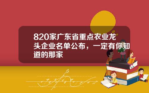820家广东省重点农业龙头企业名单公布，一定有你知道的那家