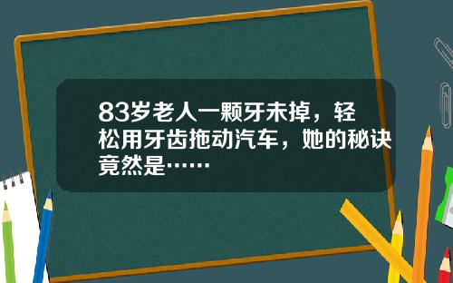 83岁老人一颗牙未掉，轻松用牙齿拖动汽车，她的秘诀竟然是……