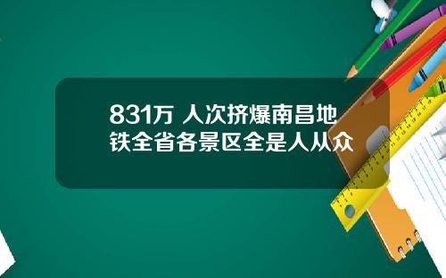 831万+人次挤爆南昌地铁全省各景区全是人从众叕