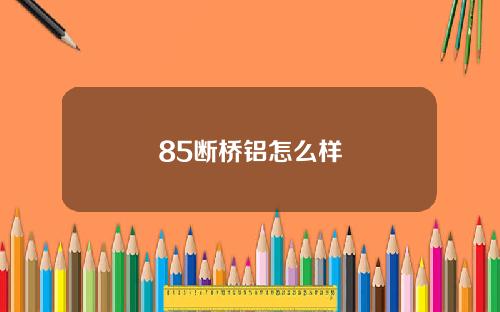 85断桥铝怎么样