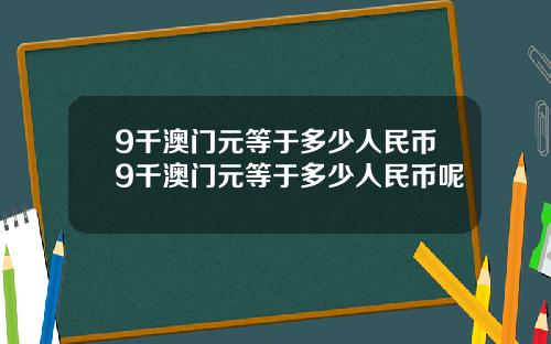 9千澳门元等于多少人民币9千澳门元等于多少人民币呢